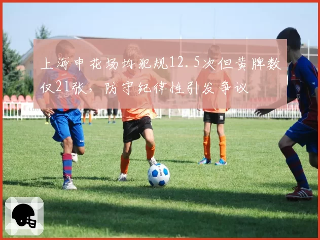 上海申花场均犯规12.5次但黄牌数仅21张，防守纪律性引发争议