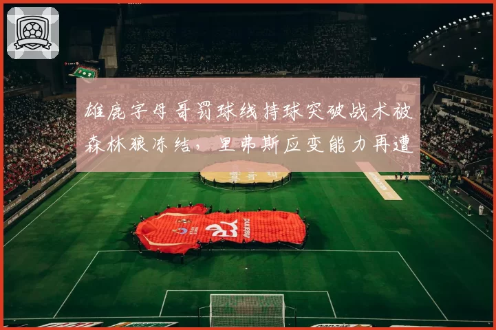 雄鹿字母哥罚球线持球突破战术被森林狼冻结，里弗斯应变能力再遭质疑