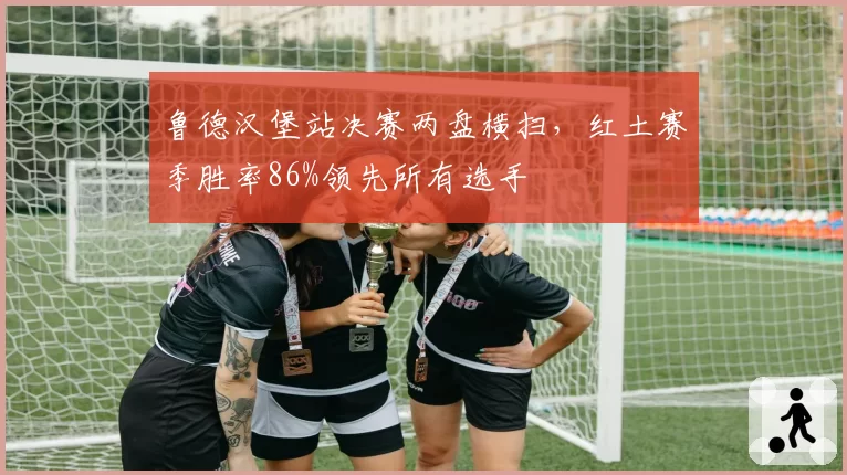 鲁德汉堡站决赛两盘横扫,红土赛季胜率86%领先所有选手