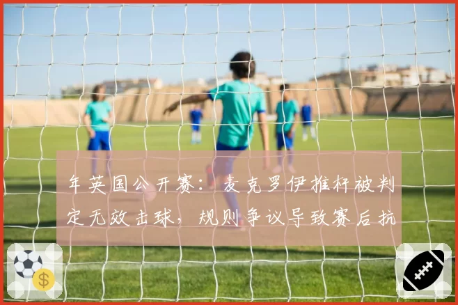 年英国公开赛：麦克罗伊推杆被判定无效击球，规则争议导致赛后抗议
