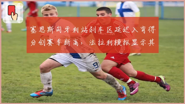 塞恩斯匈牙利站刹车区延迟入弯得分创赛季新高，法拉利模拟显示其夏休后有望争冠