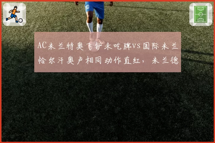 AC米兰特奥飞铲未吃牌vs国际米兰恰尔汗奥卢相同动作直红,米兰德比裁判尺度双重标准