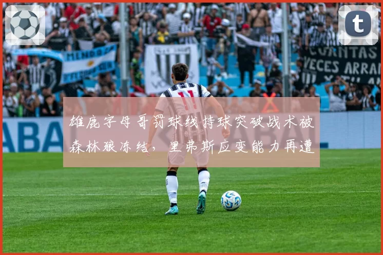 雄鹿字母哥罚球线持球突破战术被森林狼冻结，里弗斯应变能力再遭质疑