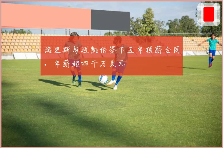 诺里斯与迈凯伦签下五年顶薪合同，年薪超四千万美元