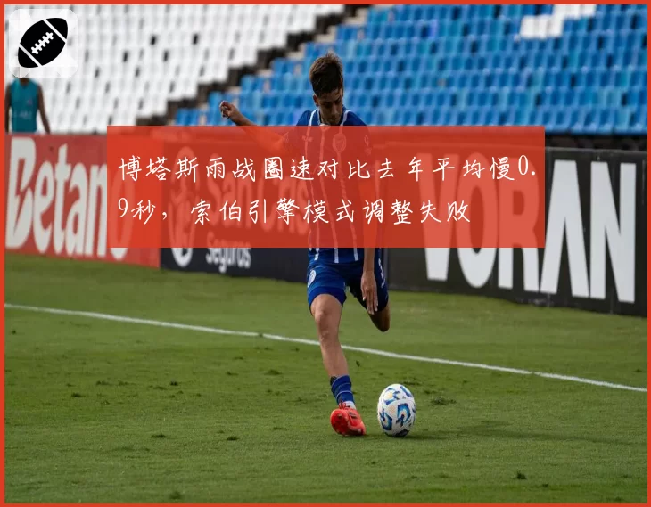 博塔斯雨战圈速对比去年平均慢0.9秒，索伯引擎模式调整失败