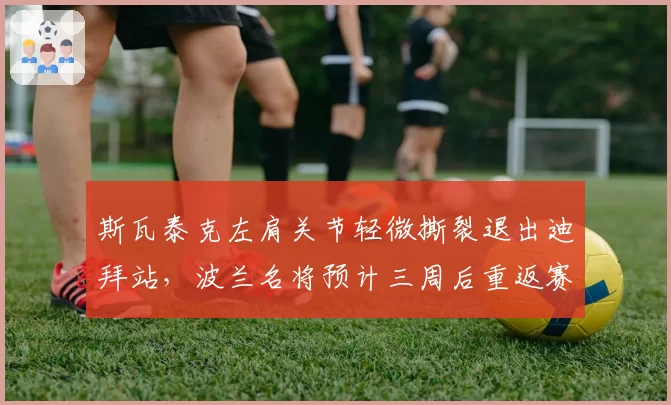 斯瓦泰克左肩关节轻微撕裂退出迪拜站，波兰名将预计三周后重返赛场