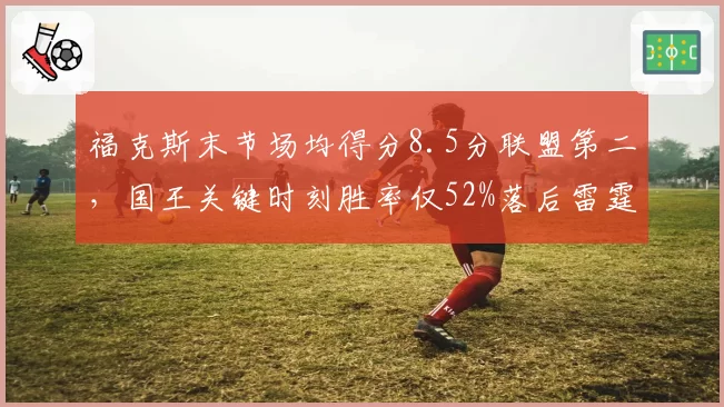 福克斯末节场均得分8.5分联盟第二，国王关键时刻胜率仅52%落后雷霆