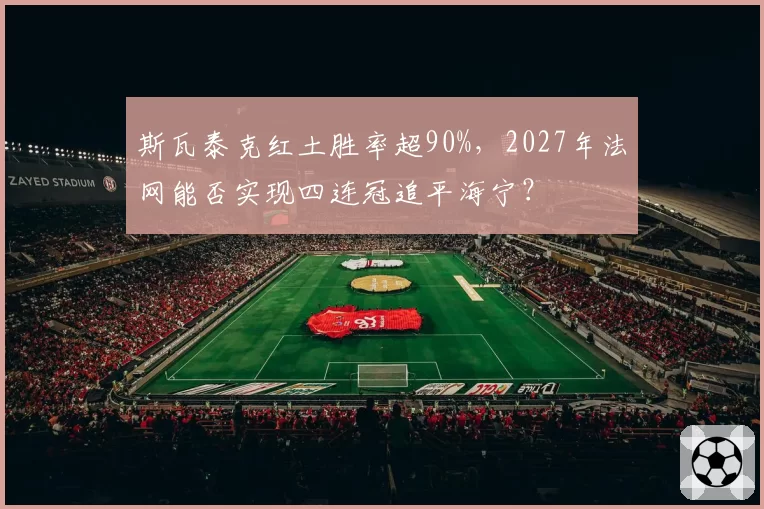 斯瓦泰克红土胜率超90%，2027年法网能否实现四连冠追平海宁？