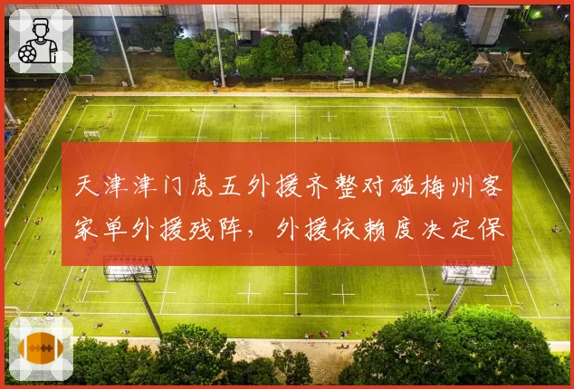 天津津门虎五外援齐整对碰梅州客家单外援残阵，外援依赖度决定保级生死线