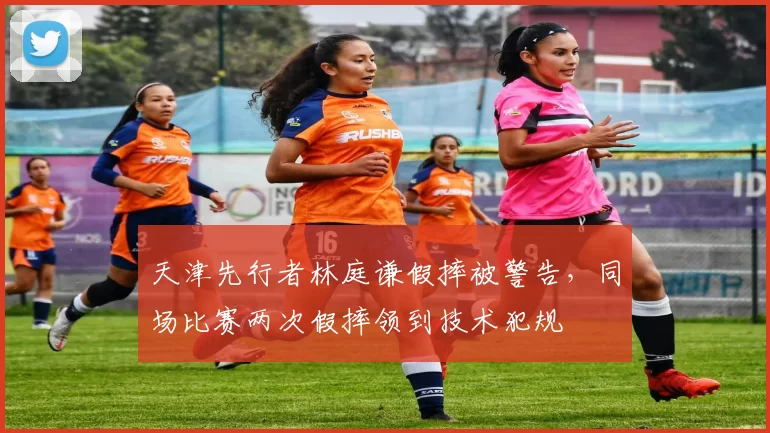 天津先行者林庭谦假摔被警告，同场比赛两次假摔领到技术犯规