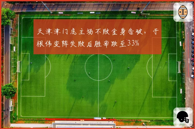 天津津门虎主场不败金身告破，于根伟变阵失败后胜率跌至33%