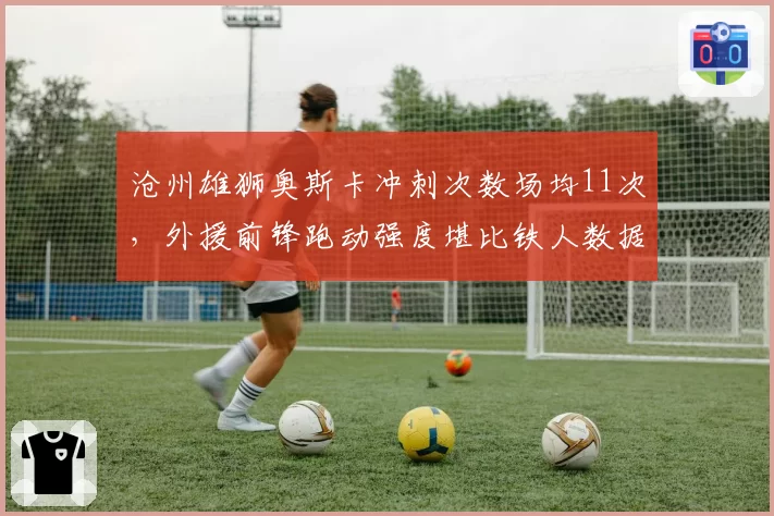 沧州雄狮奥斯卡冲刺次数场均11次，外援前锋跑动强度堪比铁人数据