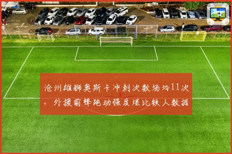 沧州雄狮奥斯卡冲刺次数场均11次，外援前锋跑动强度堪比铁人数据