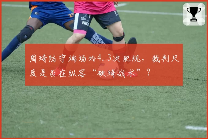 周琦防守端场均4.3次犯规，裁判尺度是否在纵容“砍琦战术”？