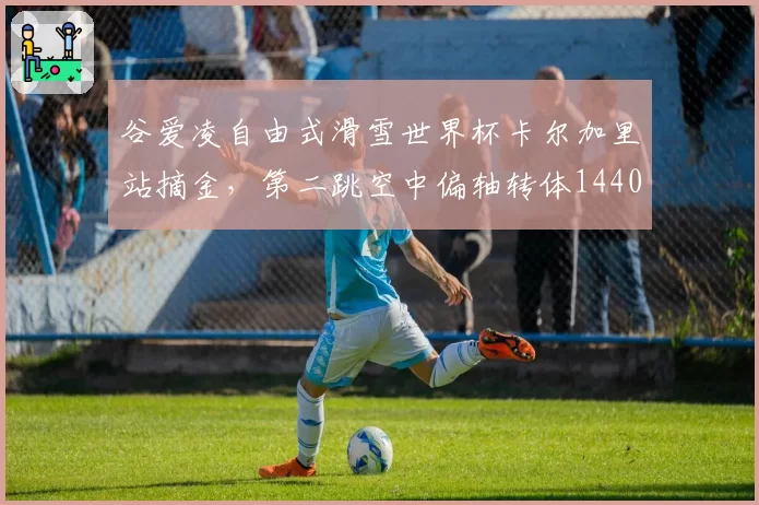 谷爱凌自由式滑雪世界杯卡尔加里站摘金，第二跳空中偏轴转体1440度成功落地
