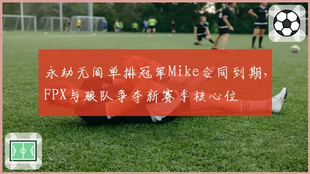 永劫无间单排冠军Mike合同到期，FPX与狼队争夺新赛季核心位
